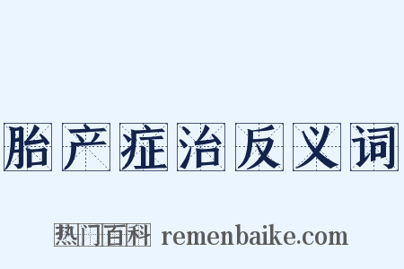 胎产症治反义词是什么意思的图片